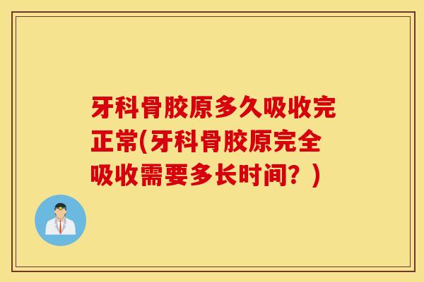 牙科骨胶原多久吸收完正常(牙科骨胶原完全吸收需要多长时间？)