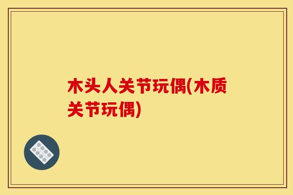 木头人关节玩偶(木质关节玩偶)