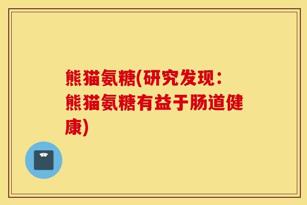 熊猫氨糖(研究发现：熊猫氨糖有益于肠道健康)