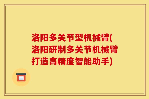 洛阳多关节型机械臂(洛阳研制多关节机械臂打造高精度智能助手)
