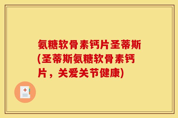 氨糖软骨素钙片圣蒂斯(圣蒂斯氨糖软骨素钙片，关爱关节健康)