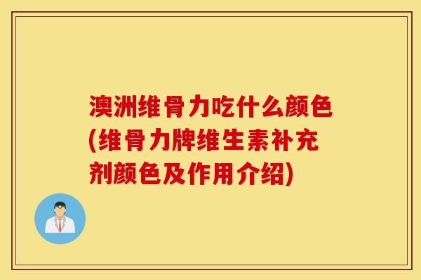 澳洲维骨力吃什么颜色(维骨力牌维生素补充剂颜色及作用介绍) 澳洲维骨力吃什么颜色(维骨力牌维生素补充剂颜色及作用介绍)