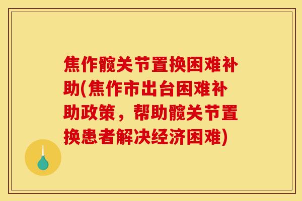 焦作髋关节置换困难补助(焦作市出台困难补助政策,帮助髋关节置换患者解决经济困难) 焦作髋关节置换困难补助(焦作市出台困难补助政策,帮助髋关节置换患者解决经济困难)