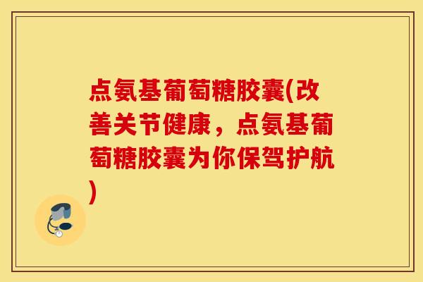 点氨基葡萄糖胶囊(改善关节健康，点氨基葡萄糖胶囊为你保驾护航)