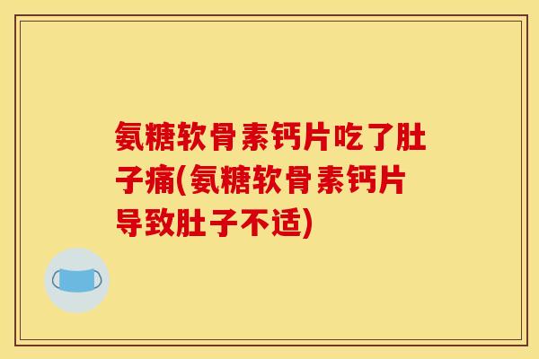 氨糖软骨素钙片吃了肚子痛(氨糖软骨素钙片导致肚子不适)