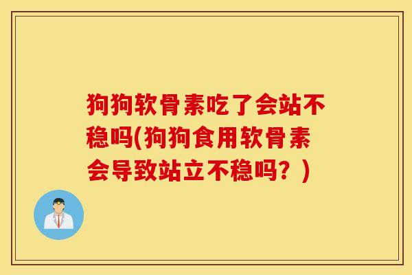 狗狗软骨素吃了会站不稳吗(狗狗食用软骨素会导致站立不稳吗?) 狗狗软骨素吃了会站不稳吗(狗狗食用软骨素会导致站立不稳吗?)