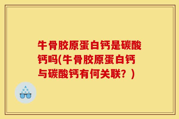 牛骨胶原蛋白钙是碳酸钙吗(牛骨胶原蛋白钙与碳酸钙有何关联？)