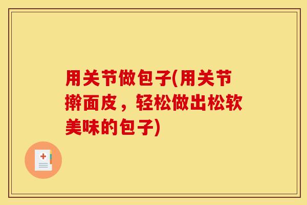 用关节做包子(用关节擀面皮，轻松做出松软美味的包子)