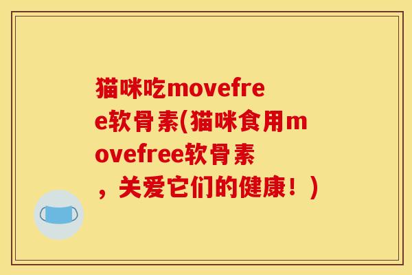 猫咪吃movefree软骨素(猫咪食用movefree软骨素，关爱它们的健康！)