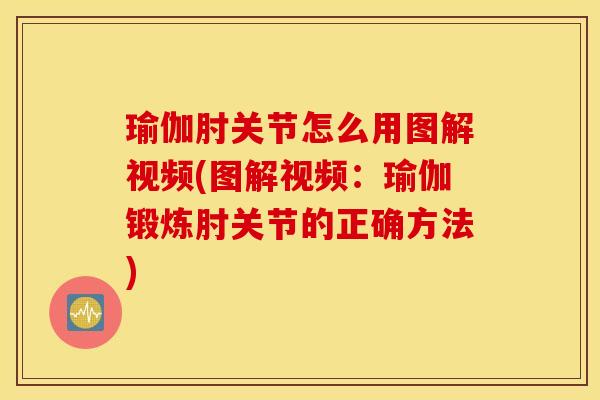 瑜伽肘关节怎么用图解视频(图解视频：瑜伽锻炼肘关节的正确方法)