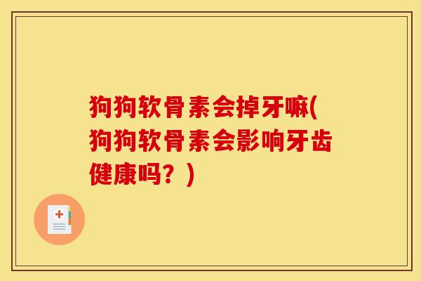 狗狗软骨素会掉牙嘛(狗狗软骨素会影响牙齿健康吗?) 狗狗软骨素会掉牙嘛(狗狗软骨素会影响牙齿健康吗?)