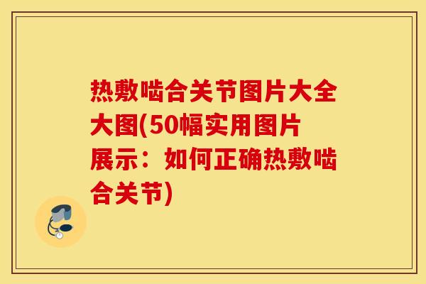 热敷啮合关节图片大全大图(50幅实用图片展示：如何正确热敷啮合关节)