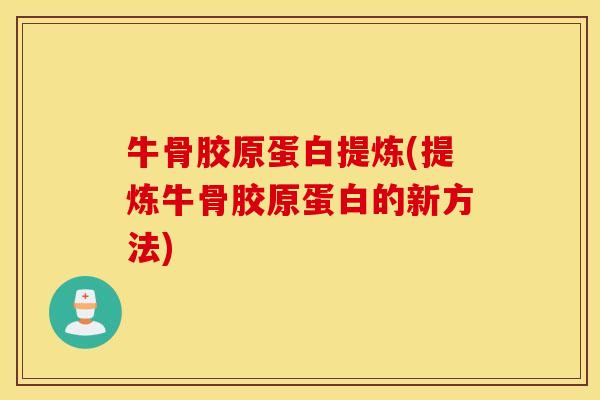 牛骨胶原蛋白提炼(提炼牛骨胶原蛋白的新方法)