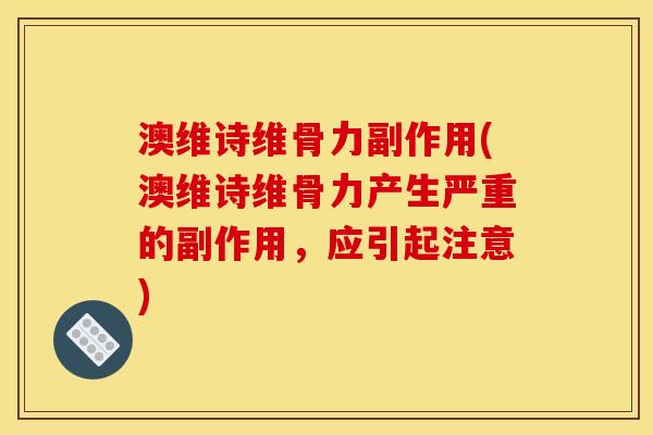 澳维诗维骨力副作用(澳维诗维骨力产生严重的副作用，应引起注意)