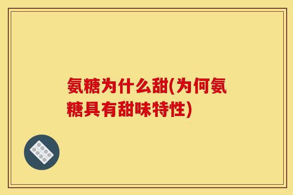 氨糖为什么甜(为何氨糖具有甜味特性)