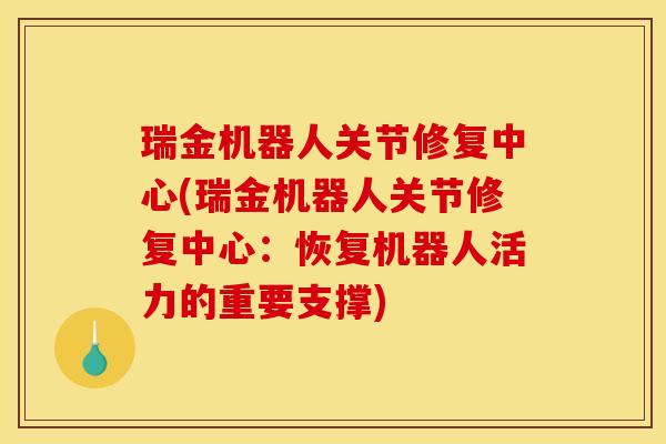 瑞金机器人关节修复中心(瑞金机器人关节修复中心:恢复机器人活力的重要支撑) 瑞金机器人关节修复中心(瑞金机器人关节修复中心:恢复机器人活力的重要支撑)