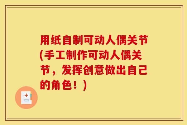 用纸自制可动人偶关节(手工制作可动人偶关节，发挥创意做出自己的角色！)
