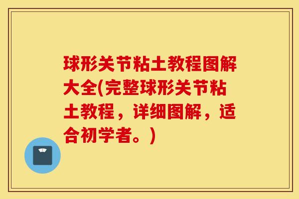 球形关节粘土教程图解大全(完整球形关节粘土教程，详细图解，适合初学者。)
