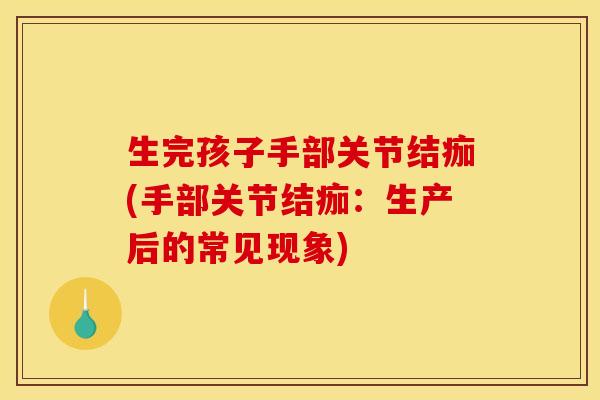 生完孩子手部关节结痂(手部关节结痂：生产后的常见现象)