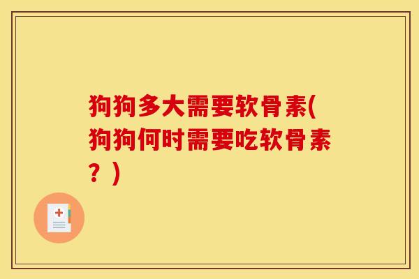 狗狗多大需要软骨素(狗狗何时需要吃软骨素？)