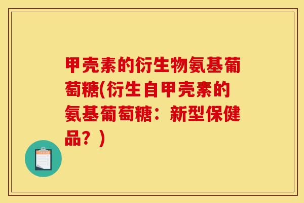 甲壳素的衍生物氨基葡萄糖(衍生自甲壳素的氨基葡萄糖：新型保健品？)