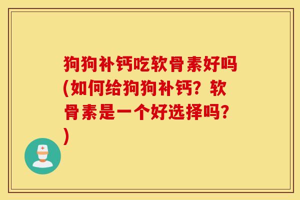 狗狗补钙吃软骨素好吗(如何给狗狗补钙？软骨素是一个好选择吗？)
