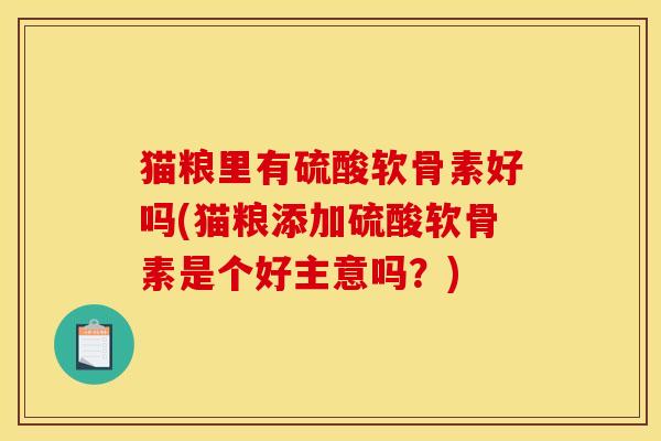 猫粮里有硫酸软骨素好吗(猫粮添加硫酸软骨素是个好主意吗？)