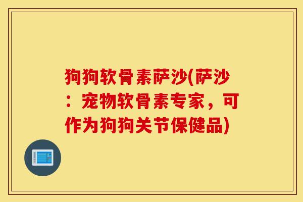 狗狗软骨素萨沙(萨沙:宠物软骨素专家,可作为狗狗关节保健品) 狗狗软骨素萨沙(萨沙:宠物软骨素专家,可作为狗狗关节保健品)