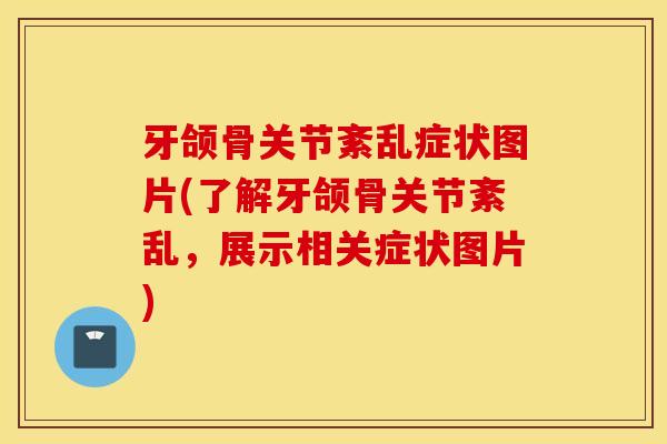 牙颌骨关节紊乱症状图片(了解牙颌骨关节紊乱，展示相关症状图片)