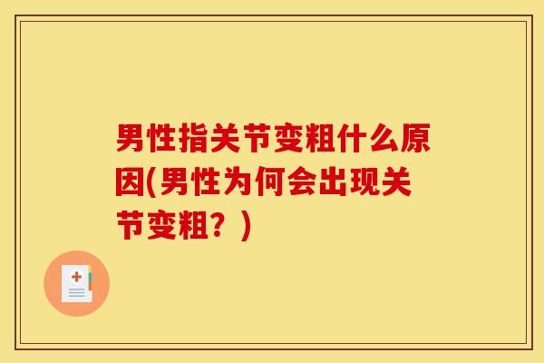 男性指关节变粗什么原因(男性为何会出现关节变粗？)
