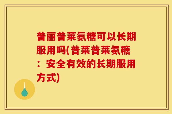 普丽普莱氨糖可以长期服用吗(普莱普莱氨糖：安全有效的长期服用方式)