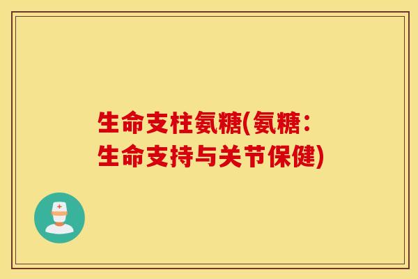 生命支柱氨糖(氨糖:生命支持与关节保健) 生命支柱氨糖(氨糖:生命支持与关节保健)