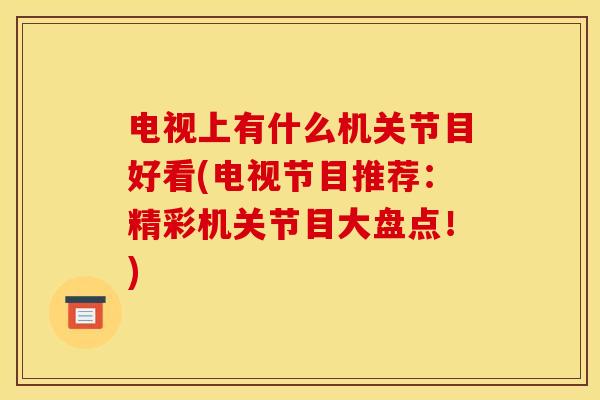 电视上有什么机关节目好看(电视节目推荐：精彩机关节目大盘点！)