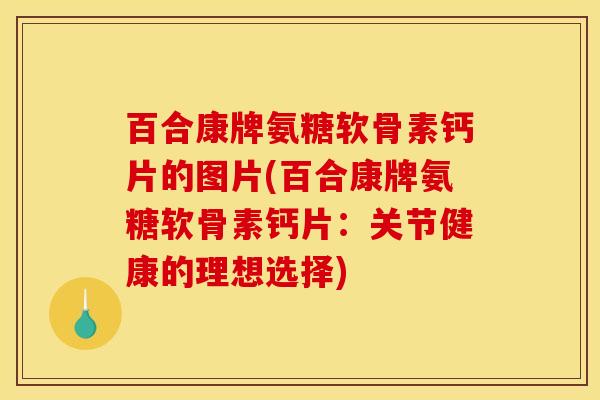 百合康牌氨糖软骨素钙片的图片(百合康牌氨糖软骨素钙片:关节健康的理想选择) 百合康牌氨糖软骨素钙片的图片(百合康牌氨糖软骨素钙片:关节健康的理想选择)