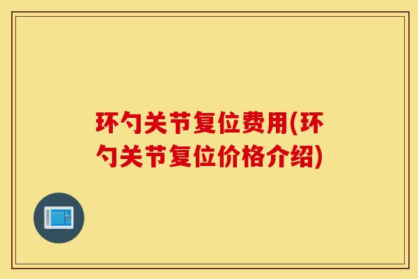 环勺关节复位费用(环勺关节复位价格介绍) 环勺关节复位费用(环勺关节复位价格介绍)