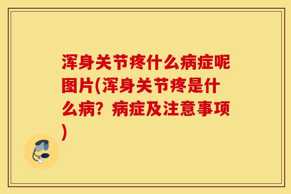 浑身关节疼什么病症呢图片(浑身关节疼是什么病？病症及注意事项)