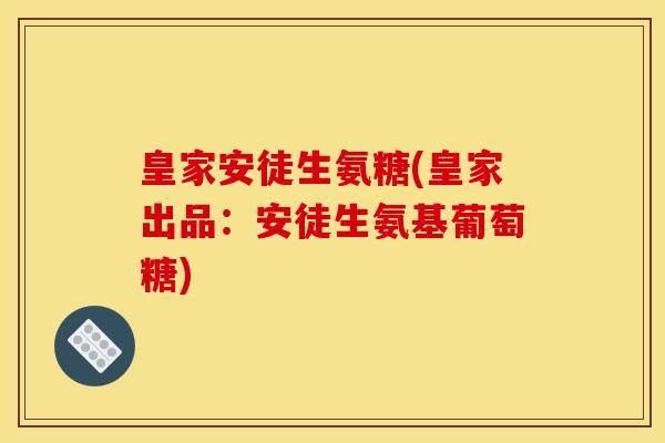 皇家安徒生氨糖(皇家出品：安徒生氨基葡萄糖)