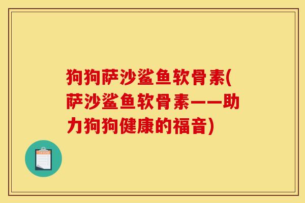 狗狗萨沙鲨鱼软骨素(萨沙鲨鱼软骨素——助力狗狗健康的福音)