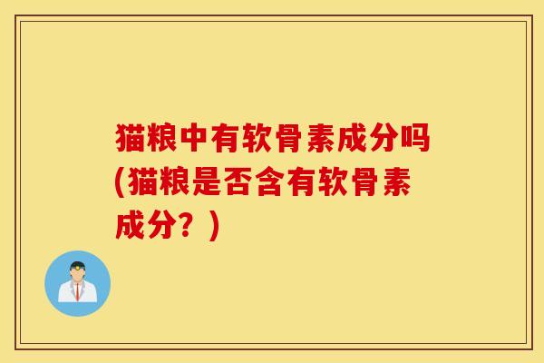 猫粮中有软骨素成分吗(猫粮是否含有软骨素成分？)
