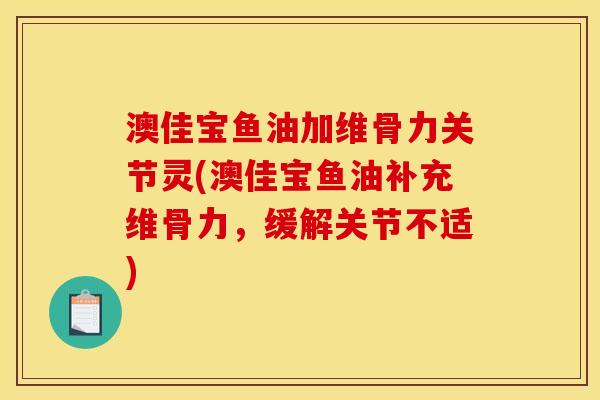 澳佳宝鱼油加维骨力关节灵(澳佳宝鱼油补充维骨力，缓解关节不适)