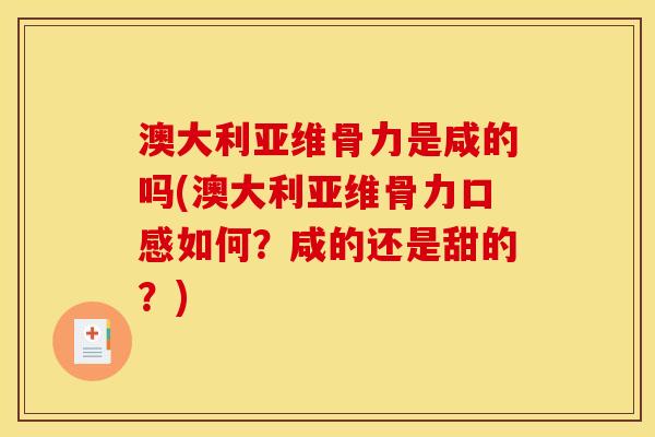 澳大利亚维骨力是咸的吗(澳大利亚维骨力口感如何？咸的还是甜的？)
