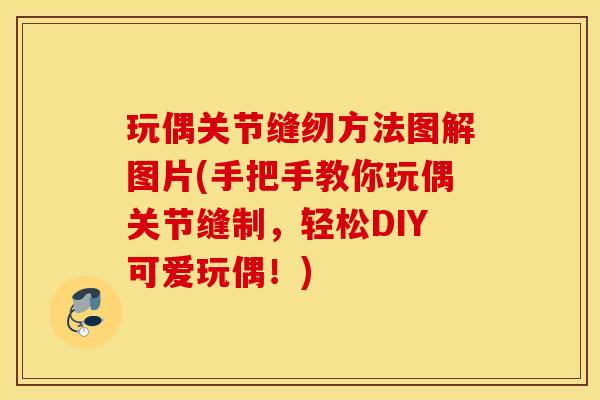 玩偶关节缝纫方法图解图片(手把手教你玩偶关节缝制，轻松DIY可爱玩偶！)