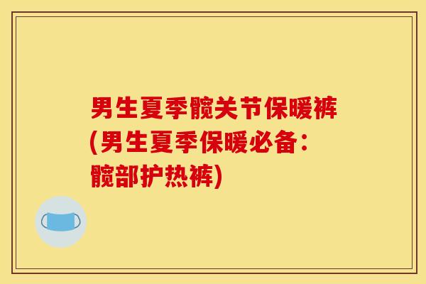 男生夏季髋关节保暖裤(男生夏季保暖必备：髋部护热裤)