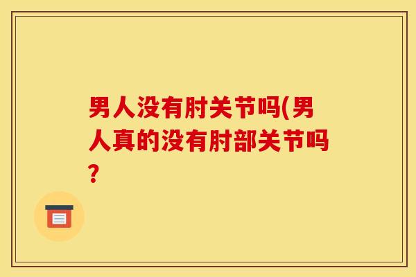 男人没有肘关节吗(男人真的没有肘部关节吗？