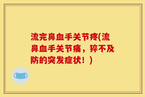 流完鼻血手关节疼(流鼻血手关节痛，猝不及防的突发症状！)