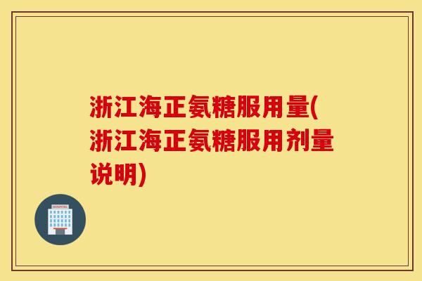 浙江海正氨糖服用量(浙江海正氨糖服用剂量说明)