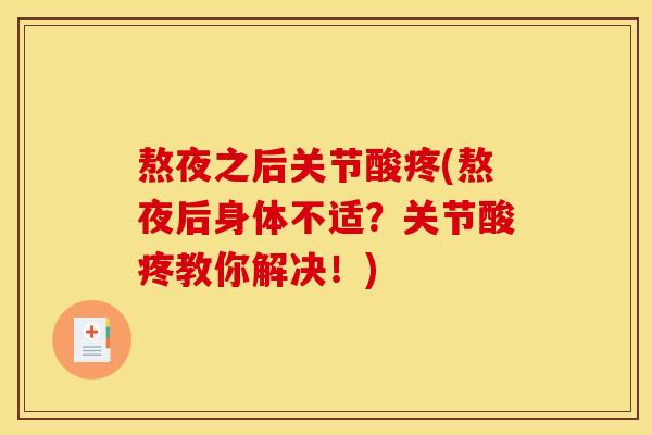 熬夜之后关节酸疼(熬夜后身体不适?关节酸疼教你解决!) 熬夜之后关节酸疼(熬夜后身体不适?关节酸疼教你解决!)