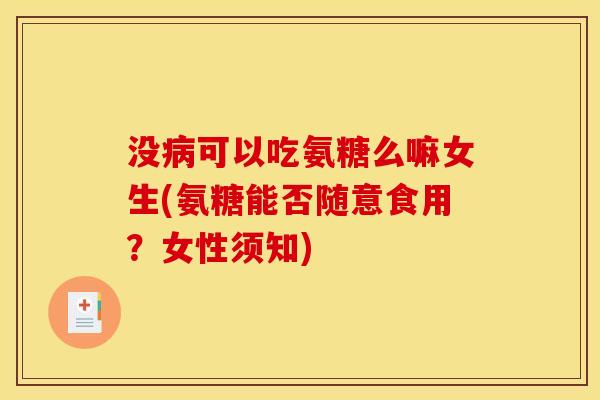 没病可以吃氨糖么嘛女生(氨糖能否随意食用？女性须知)