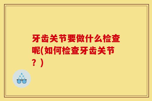 牙齿关节要做什么检查呢(如何检查牙齿关节？)