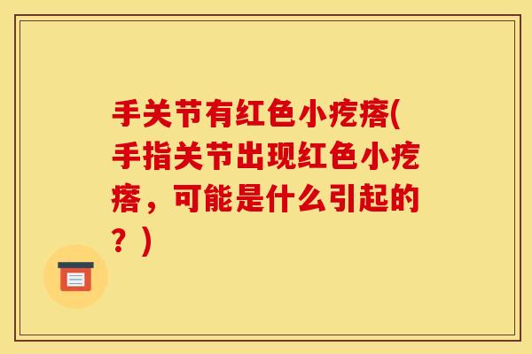 手关节有红色小疙瘩(手指关节出现红色小疙瘩，可能是什么引起的？)